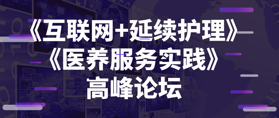 《互聯(lián)網(wǎng)+延續(xù)護理》與《醫(yī)養(yǎng)服務(wù)實踐》高峰論壇